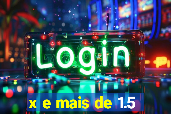 x e mais de 1.5